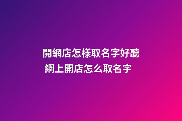 開網店怎樣取名字好聽 網上開店怎么取名字-第1張-店鋪起名-玄機派